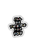 I'll Be there for you Sticker
