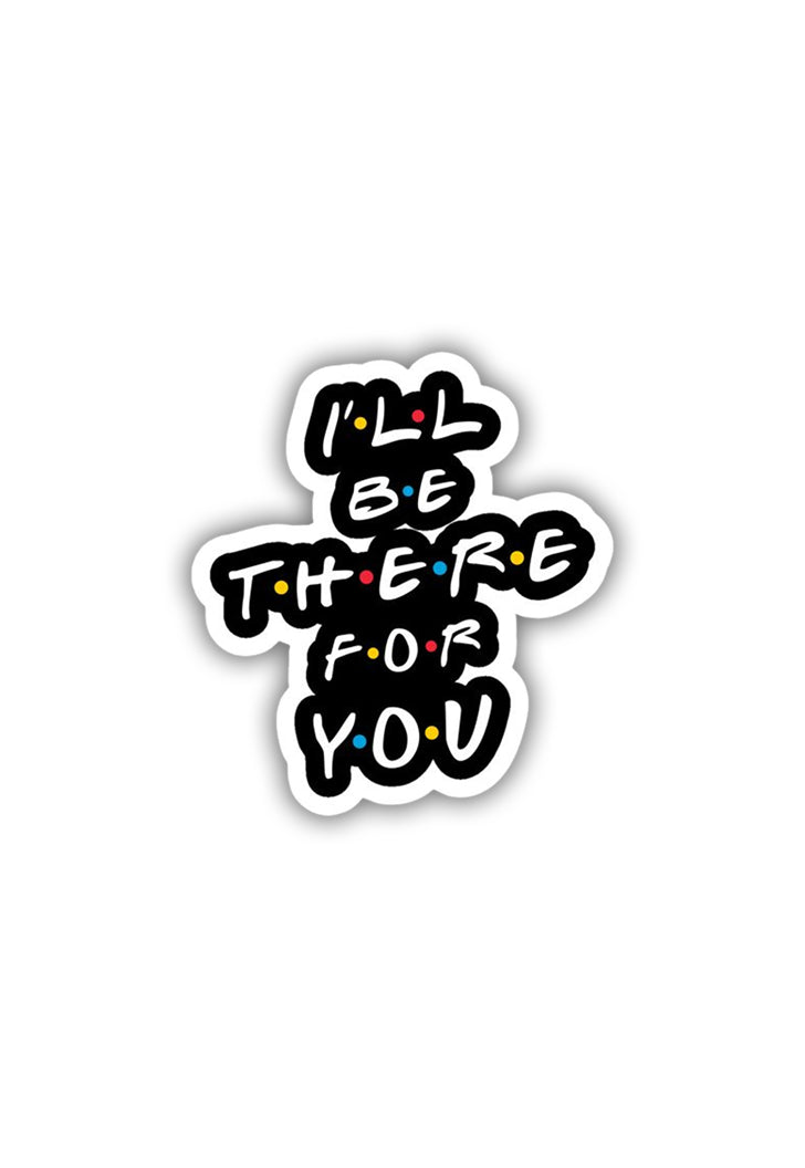 I'll Be there for you Sticker