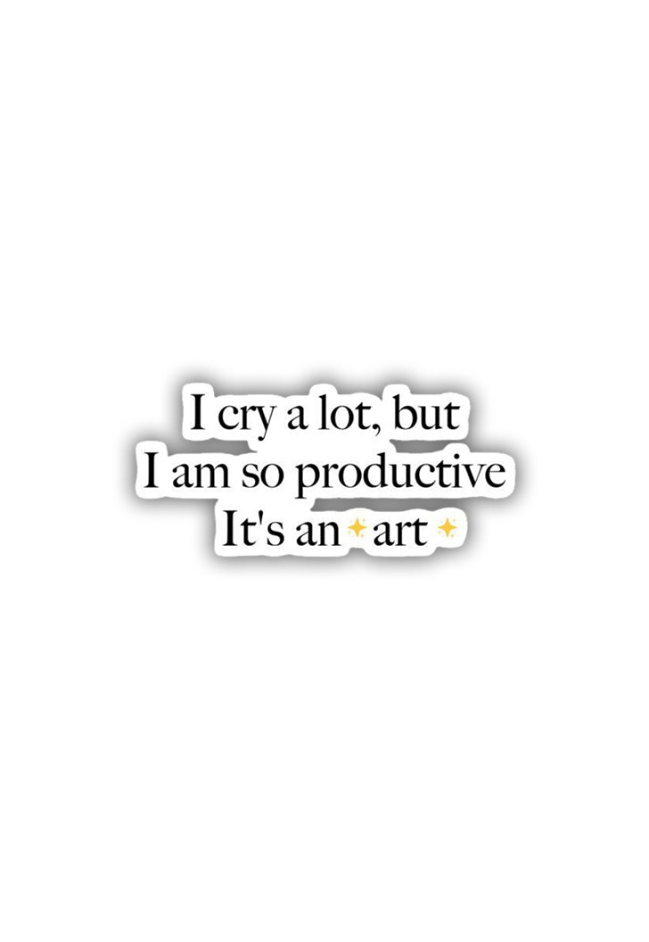 I Cry a lot but I am SO PRODUCTIVE - It's An Art  Sticker